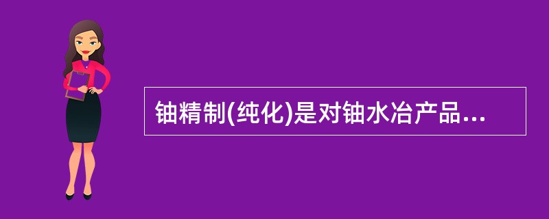 铀精制(纯化)是对铀水冶产品铀化学浓缩物或（）进一步加工提纯的工艺过程。