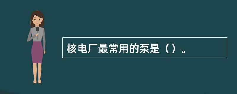 核电厂最常用的泵是（）。