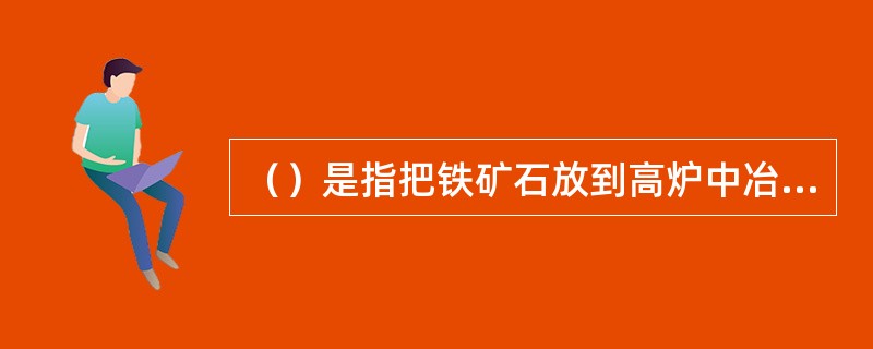 （）是指把铁矿石放到高炉中冶炼而成的产品，主要用来炼钢和制造铸件。