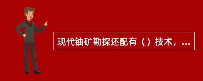 现代铀矿勘探还配有（）技术，进一步发现异常和确定进一步勘探范围。