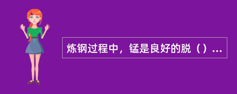 炼钢过程中，锰是良好的脱（）剂。