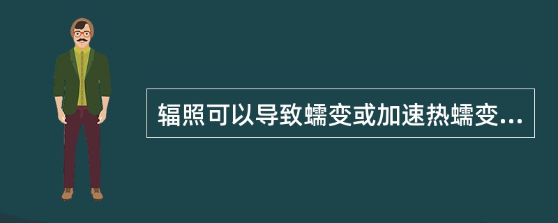 辐照可以导致蠕变或加速热蠕变。作为辐照蠕变的特征必须是蠕变和（）有关。