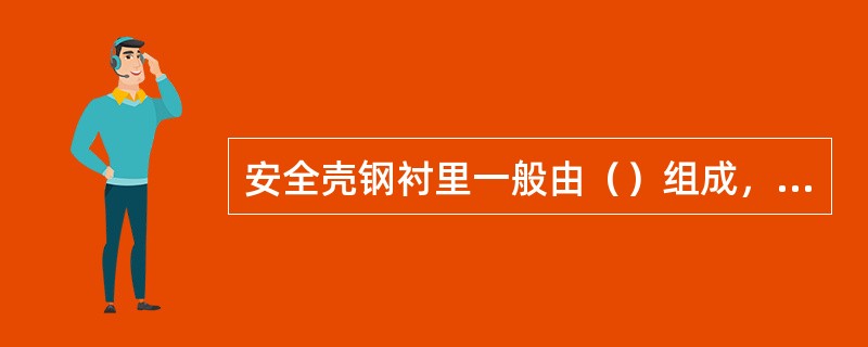 安全壳钢衬里一般由（）组成，形成整体压力“容器”。