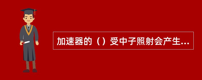 加速器的（）受中子照射会产生感生放射性。