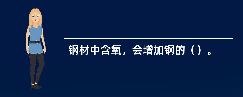 钢材中含氧，会增加钢的（）。