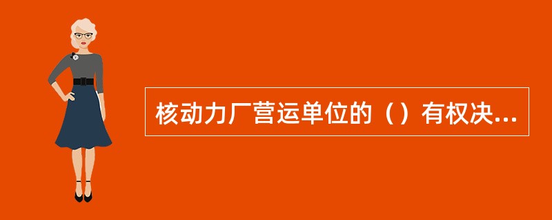 核动力厂营运单位的（）有权决定进入应急待命、厂房应急、场区应急状态，并向地方政府核事故应急组织提出进入场外应急状态的建议。