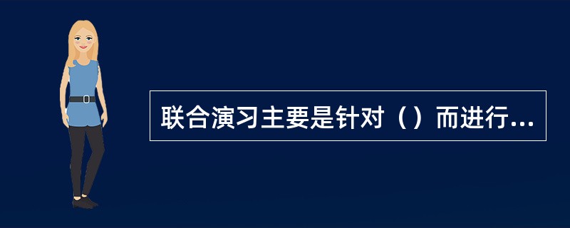 联合演习主要是针对（）而进行的应急演习。