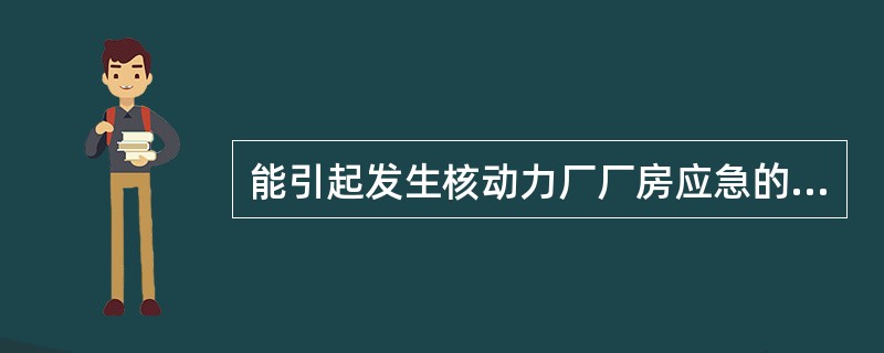 能引起发生核动力厂厂房应急的事件有（）。