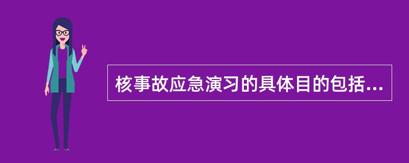 核事故应急演习的具体目的包括检验各级应急组织的应急响应行动是否协调，验证应急指挥的（）。