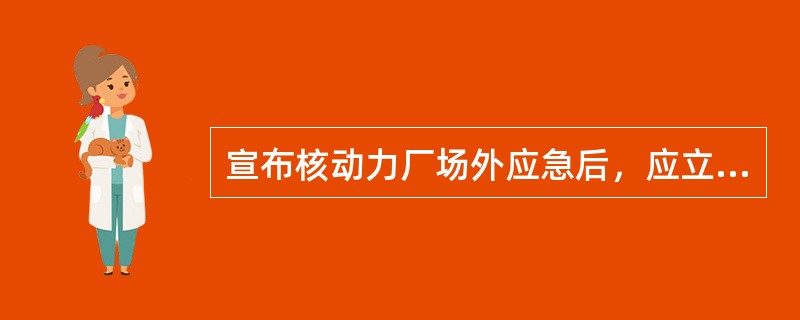宣布核动力厂场外应急后，应立即采取行动（）。