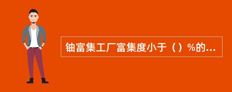 铀富集工厂富集度小于（）%的含铀物料无临界危险。