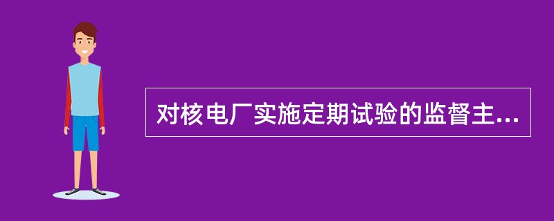对核电厂实施定期试验的监督主要包括（）。