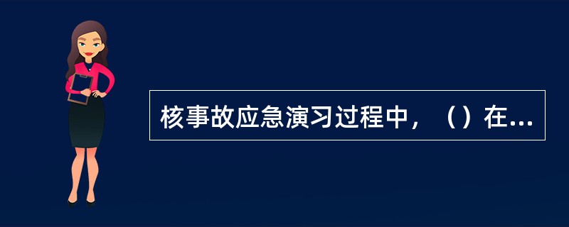 核事故应急演习过程中，（）在各关键环节指导参演人员完成演习全过程。
