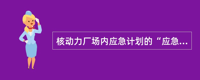 核动力厂场内应急计划的“应急响应与防护措施”部分应（）。