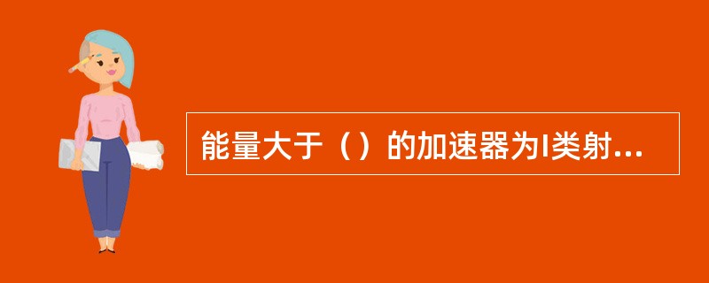 能量大于（）的加速器为I类射线装置。