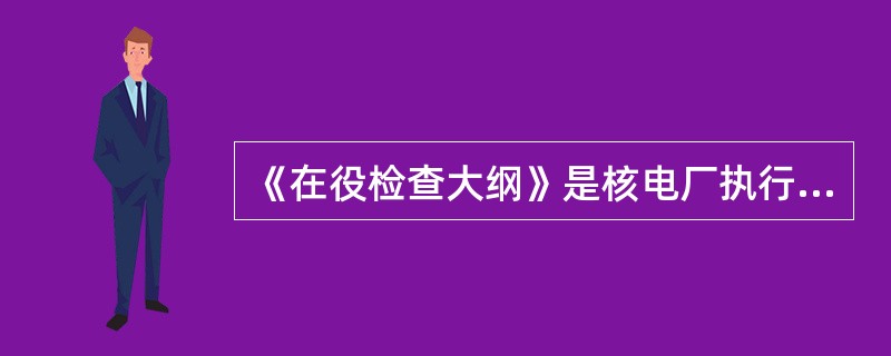 《在役检查大纲》是核电厂执行（）的依据。