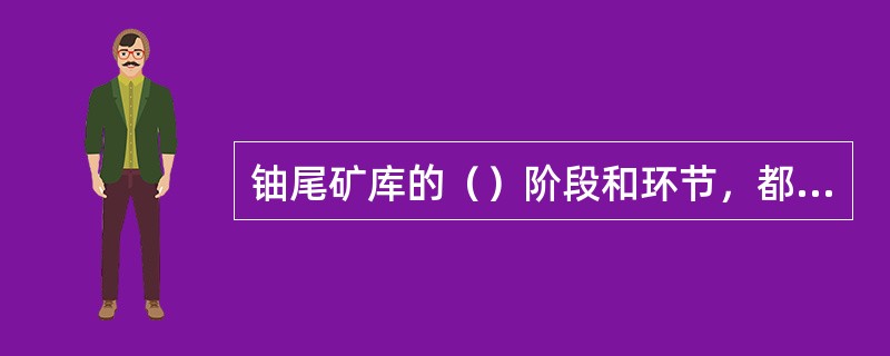 铀尾矿库的（）阶段和环节，都要加强管理，加强质量保证控制措施，确保尾矿库的安全。