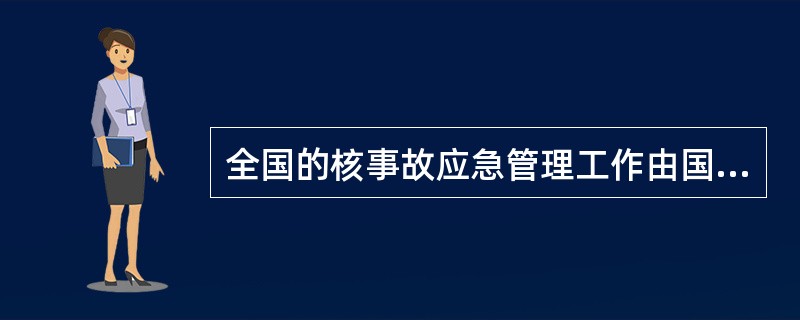 全国的核事故应急管理工作由国务院指定的部门负责，其主要职责是（）。