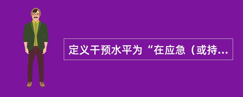 定义干预水平为“在应急（或持续照射）情况下据以采取特定防护行动的（）”。