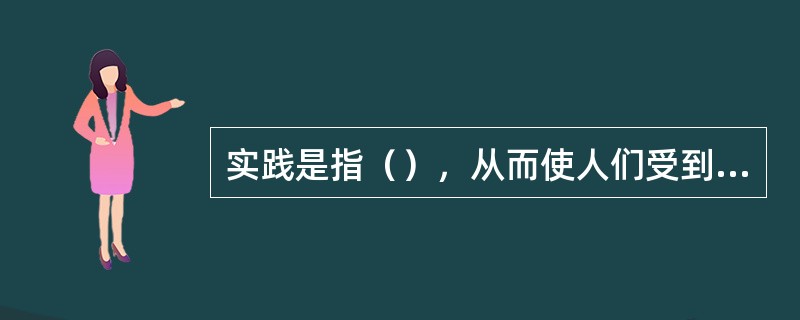 实践是指（），从而使人们受到照射或有受到照射的可能性或受到照射的人数增加的任何人类活动。