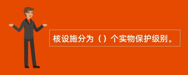 核设施分为（）个实物保护级别。