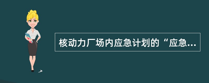 核动力厂场内应急计划的“应急状态分级及应急行动水平”部分应描述（）级应急状态的基本特征。