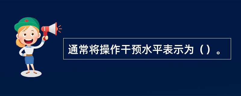 通常将操作干预水平表示为（）。