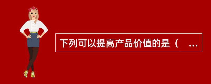 下列可以提高产品价值的是（　　）。