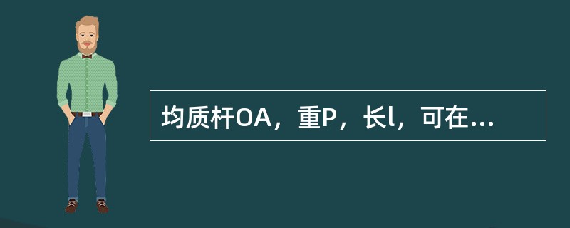 均质杆OA，重P，长l，可在铅直平面内绕水平固定轴O转动。杆在图示铅直位置时静止，欲使杆转到水平位置，则至少要给杆的角速度<img border="0" style=&quo