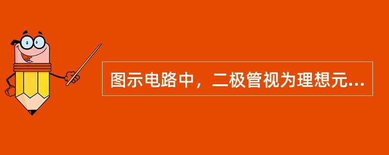 图示电路中，二极管视为理想元件，即正向电压降为零，反向电阻为无穷大。三极管的<img border="0" style="width: 25px; height: