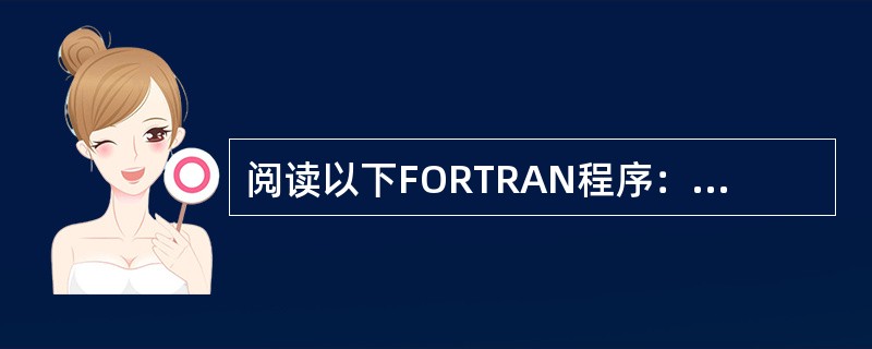 阅读以下FORTRAN程序：<br />　　INTEGERX（7）<br />　　DATAX／10，20，45，70，80，15，14／<br />　　M／X（1）