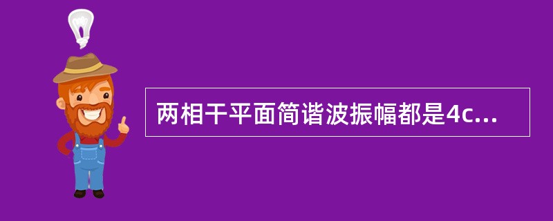 两相干平面简谐波振幅都是4cm，两波源相距30cm，相位差为π，在两波源连线的中垂线上任意一点P，两列波叠加后合振幅为（　　）cm。