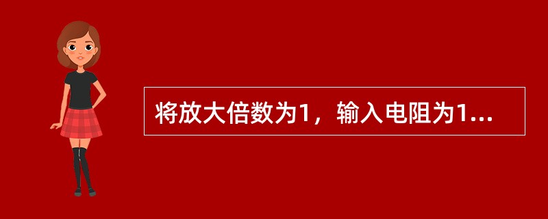 将放大倍数为1，输入电阻为100<img border="0" style="width: 17px; height: 17px;" src="