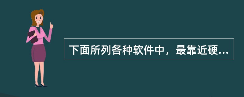 下面所列各种软件中，最靠近硬件一层的是（　　）。