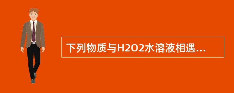 下列物质与H2O2水溶液相遇时，能使H2O2显还原性的是（　　）。<br /><img border="0" style="width: 189px;