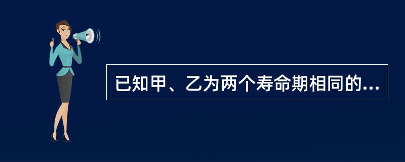 已知甲、乙为两个寿命期相同的互斥项目，通过测算得出：甲、乙两项目的内部收益率分别为18%和14%，甲、乙两项目的净现值分别分为240万元和320万元，假如基准收益率为12%，则以下说法中正确的是（　　