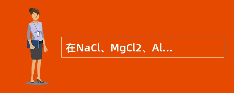 在NaCl、MgCl2、AlCl3、SiCl4四种物质中，离子极化作用最强的是（　　）。