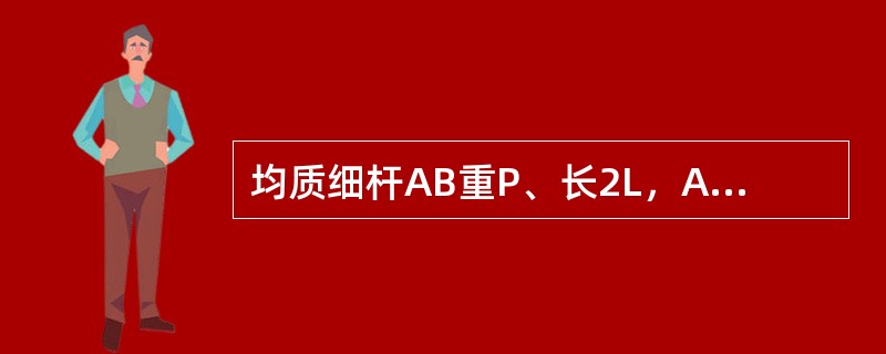 均质细杆AB重P、长2L，A端铰支，B端用绳系住，处于水平位置，如图所示。当B端绳突然剪断瞬时AB杆的角加速度的大小为（　　）。<br /><img border="0&q