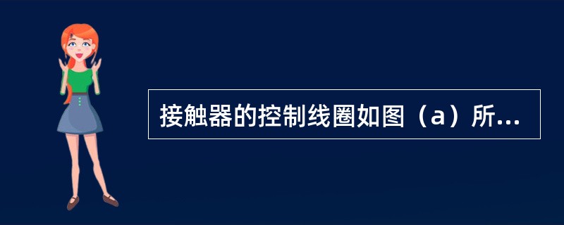 接触器的控制线圈如图（a）所示，动合触点如图（b）所示，动断触点如图（c）所示，当有额定电压接入线圈后（　　）。<br /><img border="0" sty