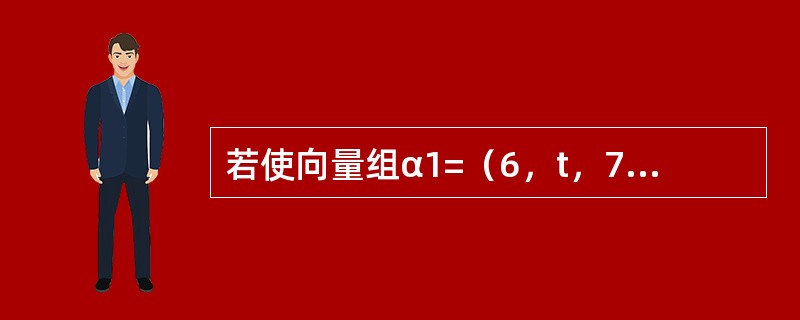 若使向量组α1=（6，t，7）T，α2=（4，2，2）T，α3=（4，1，0）T线性相关，则t等于（　　）。