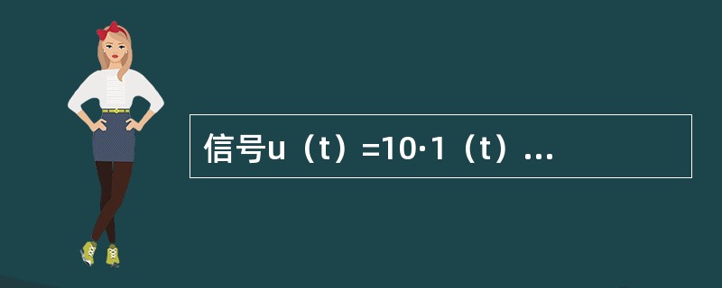 信号u（t）=10·1（t）-10·1（t-1）V，其中，1（t）表示单位跃函数，则u（t）应为（　　）。