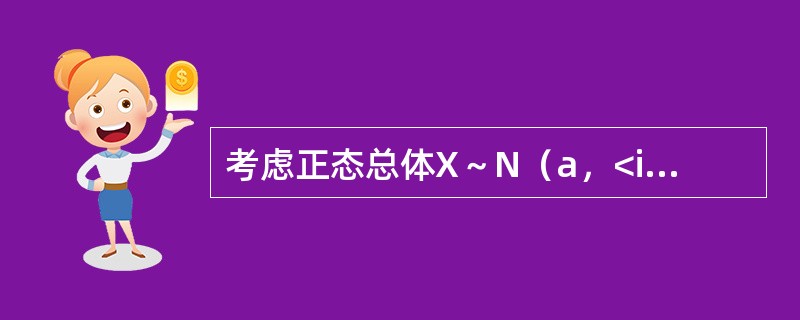 考虑正态总体X～N（a，<img border="0" style="width: 29px; height: 29px;" src="http