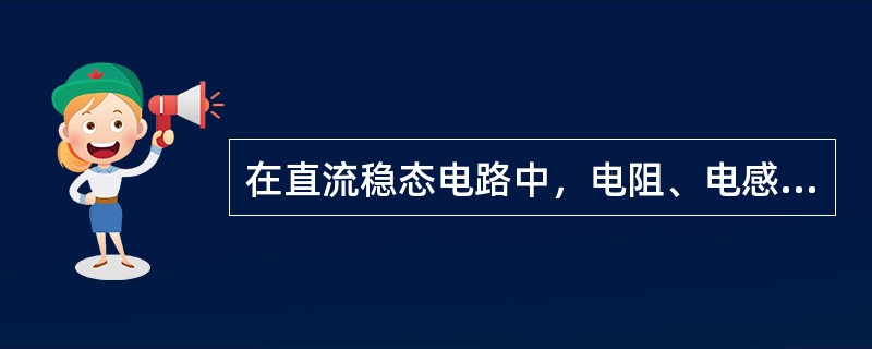 在直流稳态电路中，电阻、电感、电容元件上的电压与电流大小的比值分别为（　　）。[2013年真题]