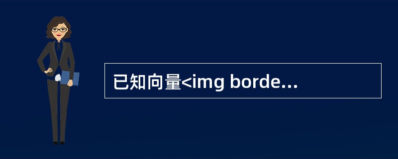 已知向量<img border="0" style="width: 93px; height: 26px;" src="https://img.