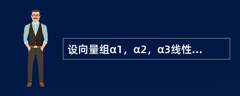 设向量组α1，α2，α3线性无关，则下列向量组中，线性无关的是（　　）。
