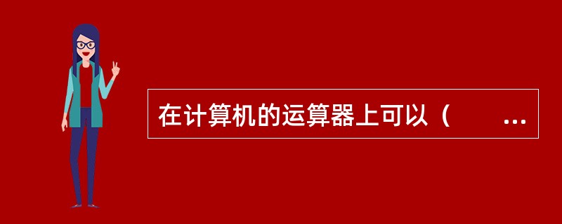 在计算机的运算器上可以（　　）。[2013年真题]