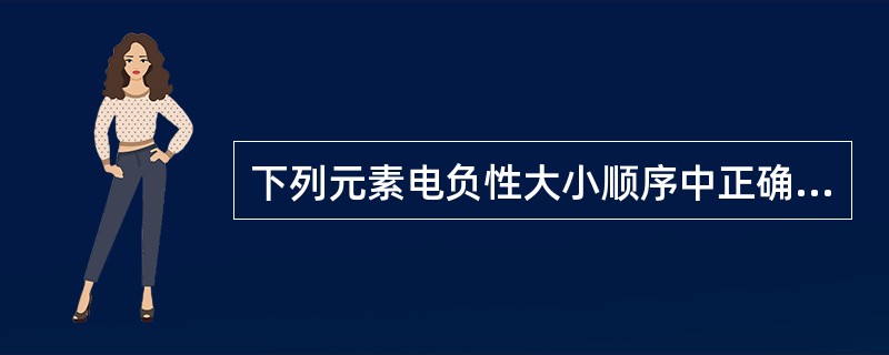 下列元素电负性大小顺序中正确的是（　　）。