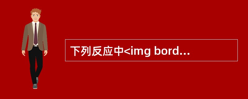 下列反应中<img border="0" style="width: 53px; height: 23px;" src="https://img