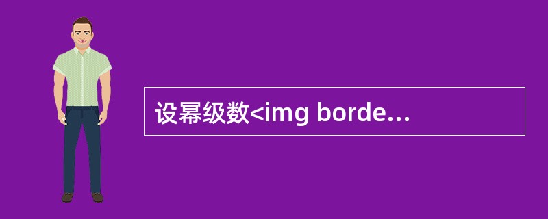设幂级数<img border="0" style="width: 67px; height: 44px;" src="https://img.