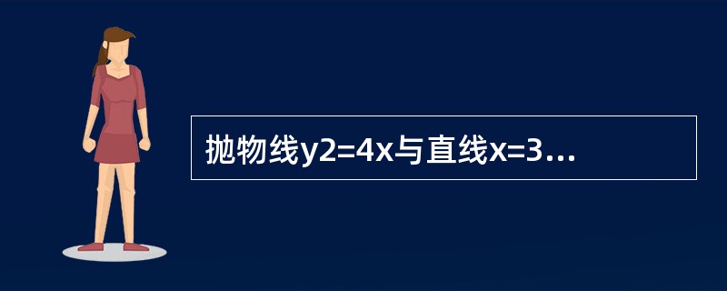 抛物线y2=4x与直线x=3所围成的平面图形绕x轴旋转一周形成的旋转体体积是（　　）。[2014年真题]
